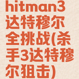 hitman3达特穆尔全挑战(杀手3达特穆尔狙击)