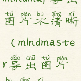 imindmap导出图片不清晰(mindmaster导出图片不清晰)