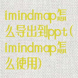 imindmap怎么导出到ppt(imindmap怎么使用)