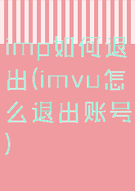 imp如何退出(imvu怎么退出账号)