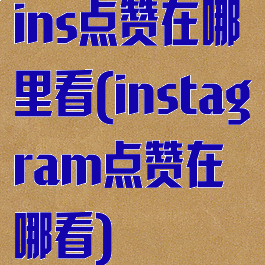 ins点赞在哪里看(instagram点赞在哪看)