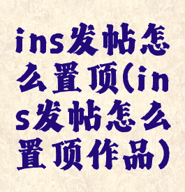 ins发帖怎么置顶(ins发帖怎么置顶作品)