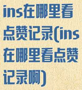 ins在哪里看点赞记录(ins在哪里看点赞记录啊)