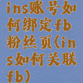 ins账号如何绑定fb粉丝页(ins如何关联fb)