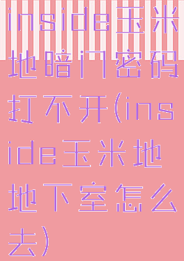 inside玉米地暗门密码打不开(inside玉米地地下室怎么去)