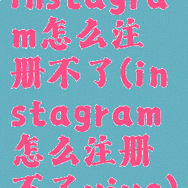 instagram怎么注册不了(instagram怎么注册不了vivo)