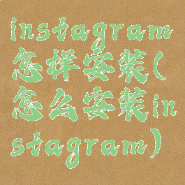 instagram怎样安装(怎么安装instagram)