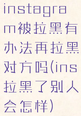 instagram被拉黑有办法再拉黑对方吗(ins拉黑了别人会怎样)