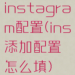 instagram配置(ins添加配置怎么填)