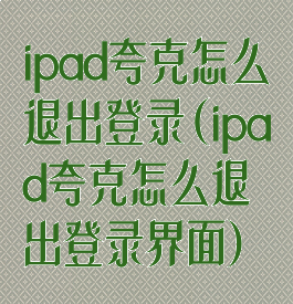 ipad夸克怎么退出登录(ipad夸克怎么退出登录界面)
