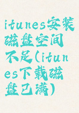 itunes安装磁盘空间不足(itunes下载磁盘已满)