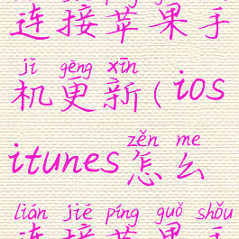 itunes怎么连接苹果手机更新(iositunes怎么连接苹果手机)