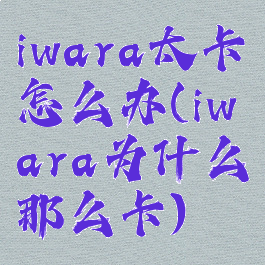 iwara太卡怎么办(iwara为什么那么卡)