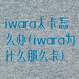 iwara太卡怎么办(iwara为什么那么卡)