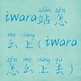 iwara站怎么上(iwara怎么上去)