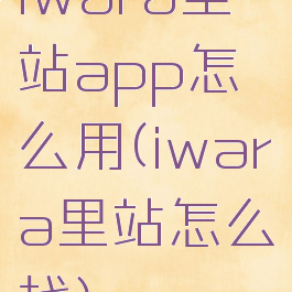 iwara里站app怎么用(iwara里站怎么找)
