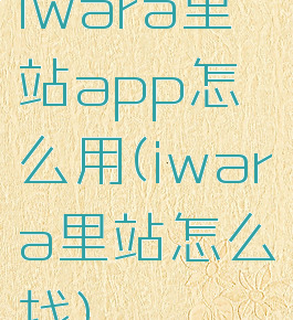 iwara里站app怎么用(iwara里站怎么找)