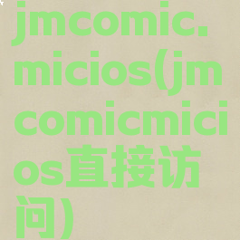 jmcomic.micios(jmcomicmicios直接访问)