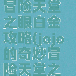 jojo的奇妙冒险天堂之眼白金攻略(jojo的奇妙冒险天堂之眼组合技)