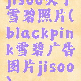 jisoo关于雪碧照片(blackpink雪碧广告图片jisoo)