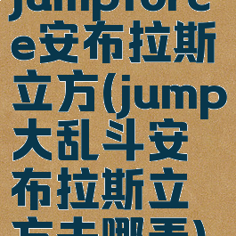 jumpforce安布拉斯立方(jump大乱斗安布拉斯立方去哪弄)