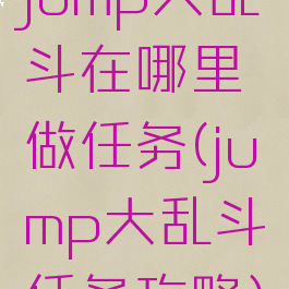 jump大乱斗在哪里做任务(jump大乱斗任务攻略)