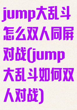 jump大乱斗怎么双人同屏对战(jump大乱斗如何双人对战)