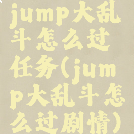 jump大乱斗怎么过任务(jump大乱斗怎么过剧情)