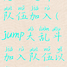 jump大乱斗怎么选择队伍加入(jump大乱斗加入队伍以后能更改吗)