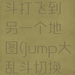 jump大乱斗打飞到另一个地图(jump大乱斗切换场地)