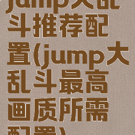 jump大乱斗推荐配置(jump大乱斗最高画质所需配置)