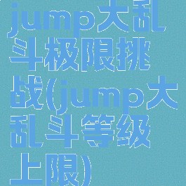 jump大乱斗极限挑战(jump大乱斗等级上限)