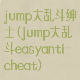 jump大乱斗绅士(jump大乱斗easyanti-cheat)