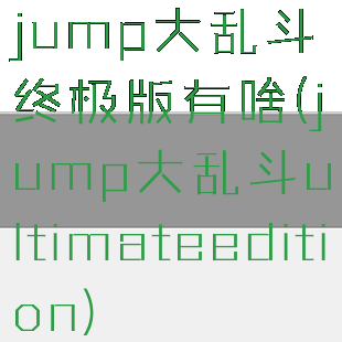 jump大乱斗终极版有啥(jump大乱斗ultimateedition)