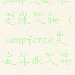 jump大乱斗龙珠人物(jumpforce大乱斗dlc人物)