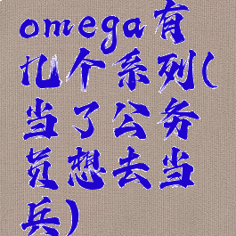 omega有几个系列(当了公务员想去当兵)