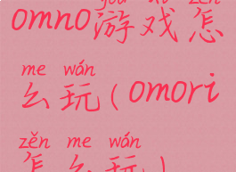 omno游戏怎么玩(omori怎么玩)