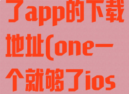 one一个就够了app的下载地址(one一个就够了iosbeta版下载)