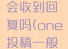 one投稿会收到回复吗(one投稿一般等多久)