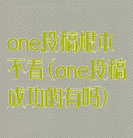 one投稿根本不看(one投稿成功的有吗)