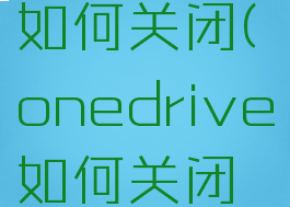 onedrive如何关闭(onedrive如何关闭自动同步)