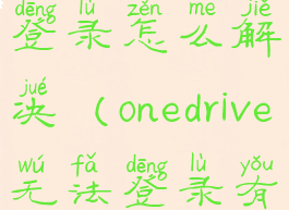 onedrive无法登录怎么解决(onedrive无法登录有什么影响)