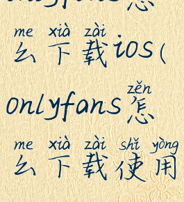 onlyfans怎么下载ios(onlyfans怎么下载使用)