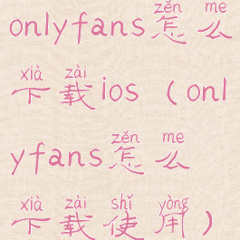 onlyfans怎么下载ios(onlyfans怎么下载使用)