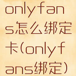 onlyfans怎么绑定卡(onlyfans绑定)