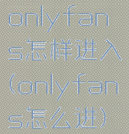 onlyfans怎样进入(onlyfans怎么进)