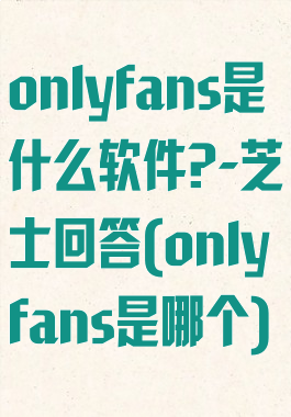 onlyfans是什么软件?-芝士回答(onlyfans是哪个)