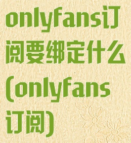 onlyfans订阅要绑定什么(onlyfans订阅)