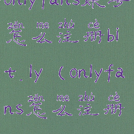 onlyfans账号怎么注册bit.ly(onlyfans怎么注册)