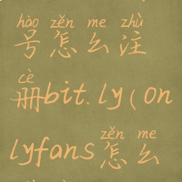 onlyfans账号怎么注册bit.ly(onlyfans怎么注册)